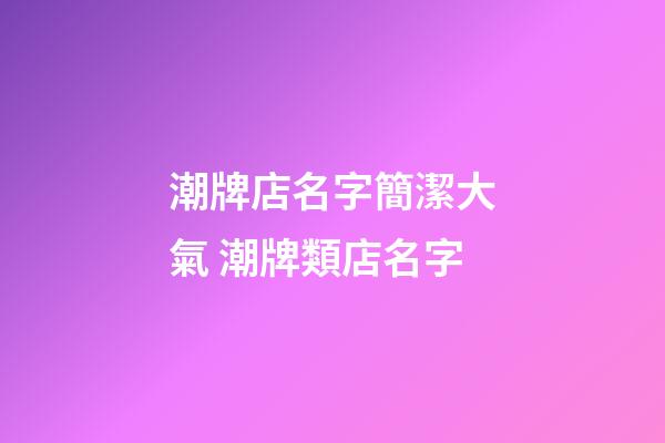 潮牌店名字簡潔大氣 潮牌類店名字